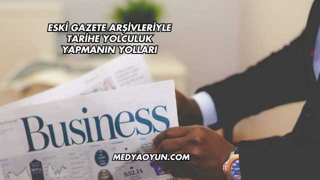 Eski Gazete Arşivleriyle Tarihe Yolculuk Yapmanın Yolları