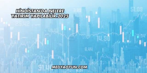 Hindistan'da Nelere Yatırım Yapılabilir 2025