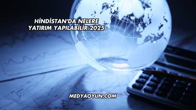 Hindistan'da Nelere Yatırım Yapılabilir 2025