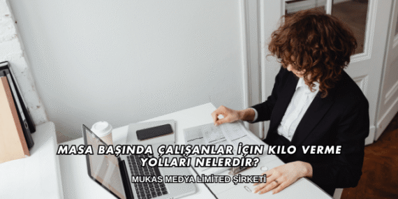 Masa Başında Çalışanlar İçin Kilo Verme Yolları Nelerdir?