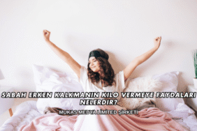 Sabah Erken Kalkmanın Kilo Vermeye Faydaları Nelerdir?