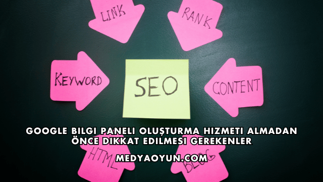 Google Bilgi Paneli Oluşturma Hizmeti Almadan Önce Dikkat Edilmesi Gerekenler